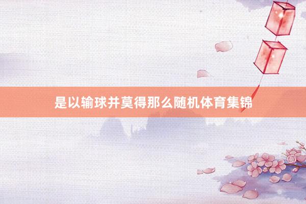 是以输球并莫得那么随机体育集锦