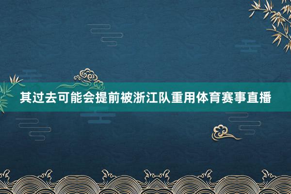 其过去可能会提前被浙江队重用体育赛事直播