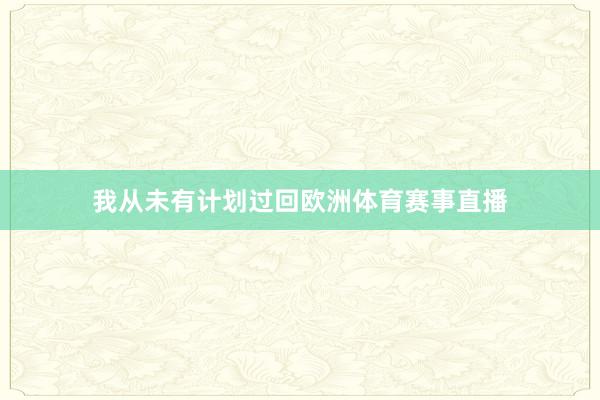 我从未有计划过回欧洲体育赛事直播