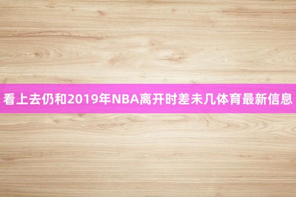 看上去仍和2019年NBA离开时差未几体育最新信息