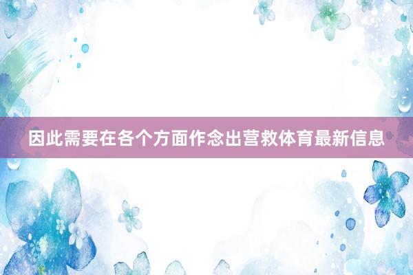 因此需要在各个方面作念出营救体育最新信息