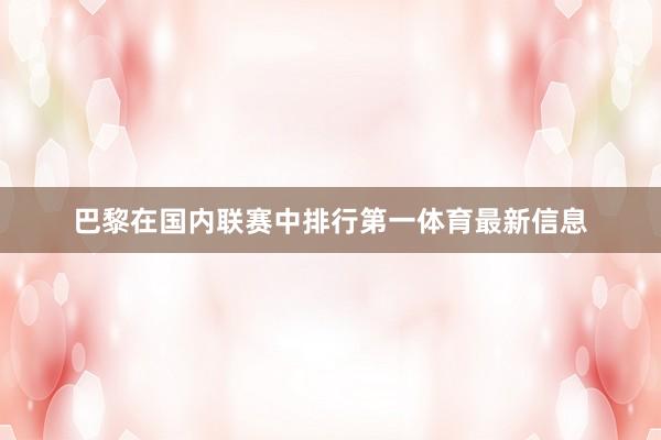 巴黎在国内联赛中排行第一体育最新信息
