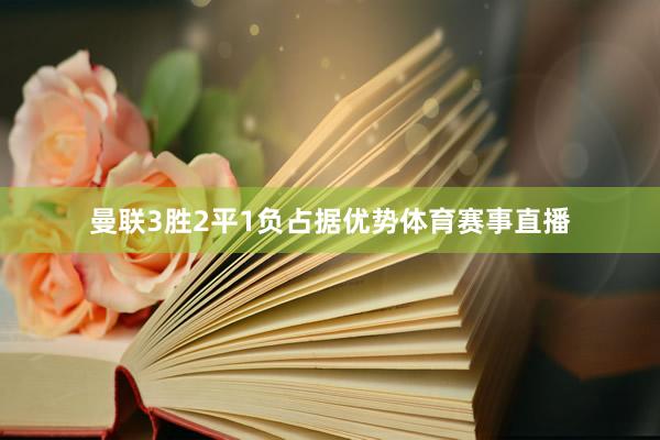 曼联3胜2平1负占据优势体育赛事直播