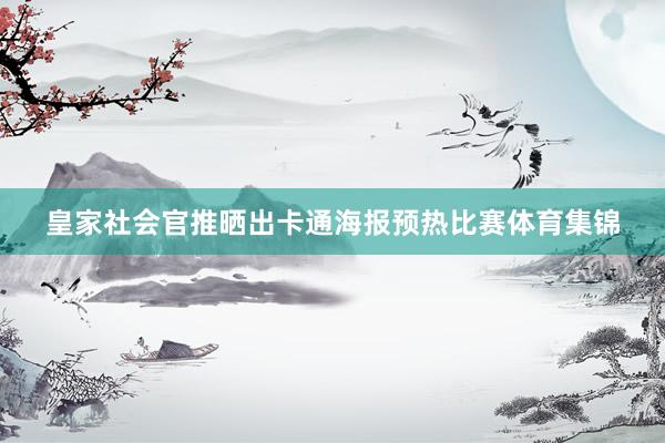 皇家社会官推晒出卡通海报预热比赛体育集锦