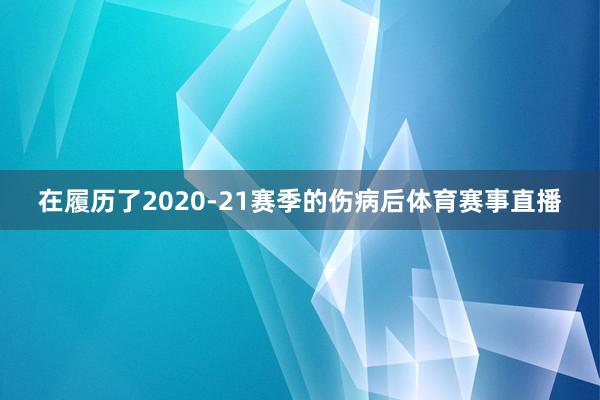 在履历了2020-21赛季的伤病后体育赛事直播