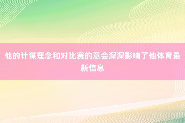 他的计谋理念和对比赛的意会深深影响了他体育最新信息