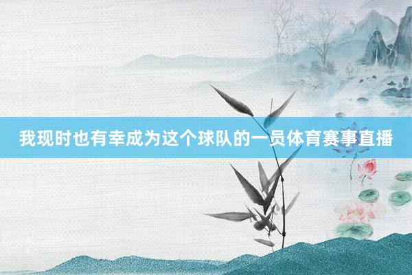 我现时也有幸成为这个球队的一员体育赛事直播