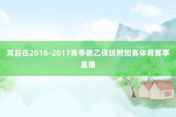 其后在2016-2017赛季德乙保级附加赛体育赛事直播