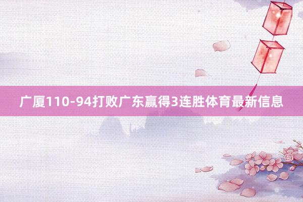 广厦110-94打败广东赢得3连胜体育最新信息