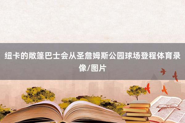 纽卡的敞篷巴士会从圣詹姆斯公园球场登程体育录像/图片
