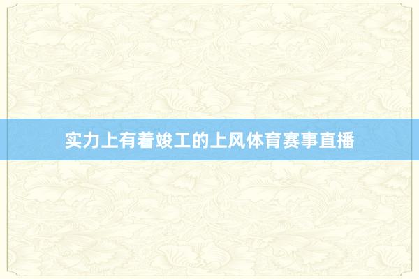 实力上有着竣工的上风体育赛事直播
