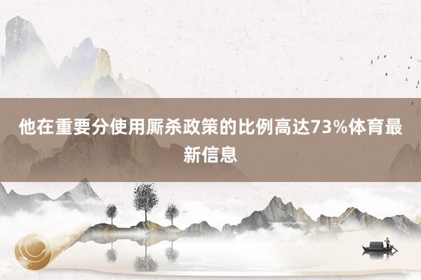 他在重要分使用厮杀政策的比例高达73%体育最新信息