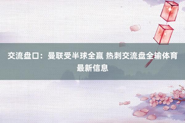 交流盘口：曼联受半球全赢 热刺交流盘全输体育最新信息