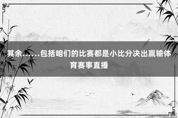 其余……包括咱们的比赛都是小比分决出赢输体育赛事直播