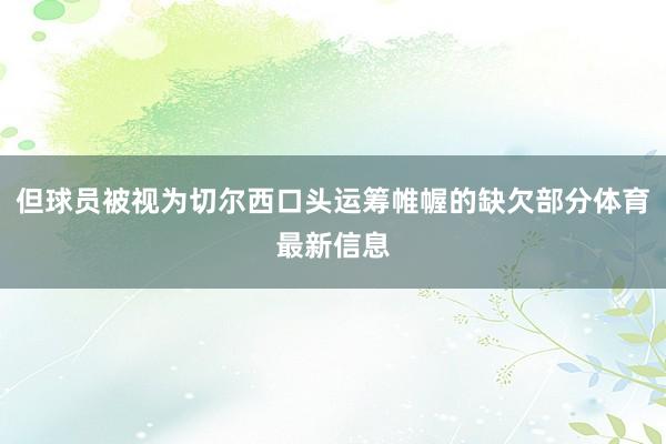 但球员被视为切尔西口头运筹帷幄的缺欠部分体育最新信息
