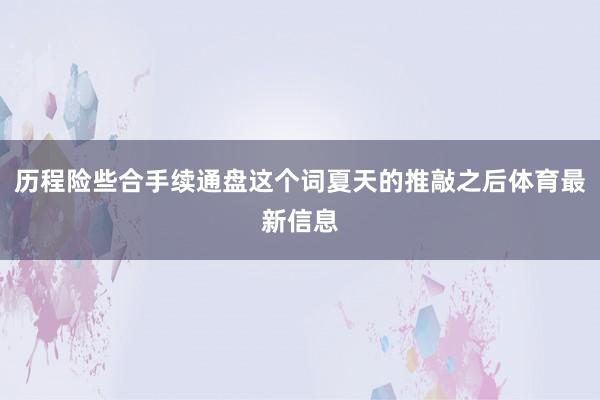 历程险些合手续通盘这个词夏天的推敲之后体育最新信息