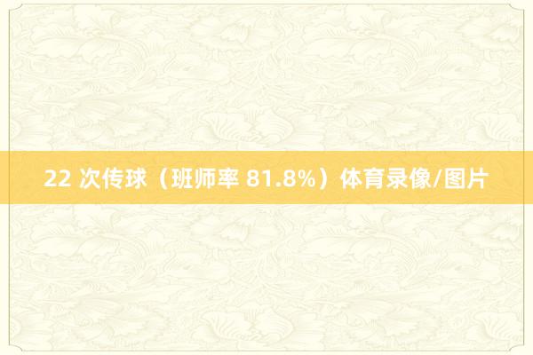 22 次传球（班师率 81.8%）体育录像/图片