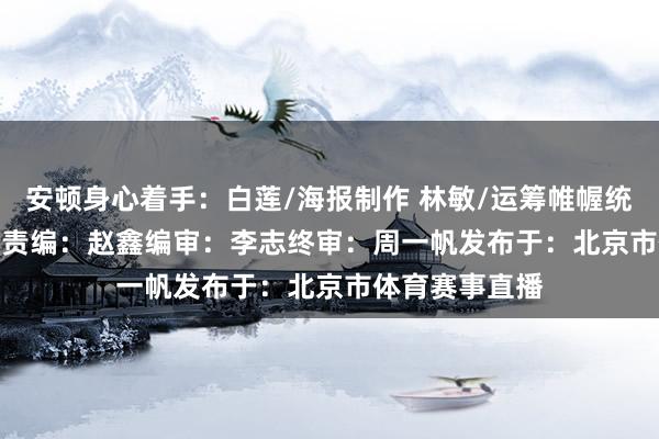 安顿身心着手：白莲/海报制作 林敏/运筹帷幄统筹剪辑：王　遂责编：赵　鑫编审：李　志终审：周一帆发布于：北京市体育赛事直播