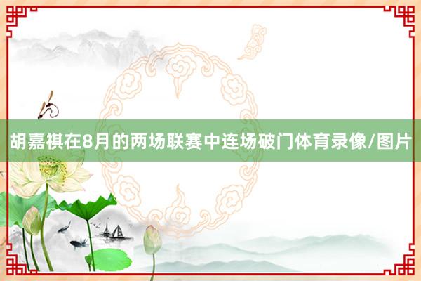 胡嘉祺在8月的两场联赛中连场破门体育录像/图片