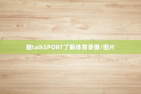 据talkSPORT了解体育录像/图片
