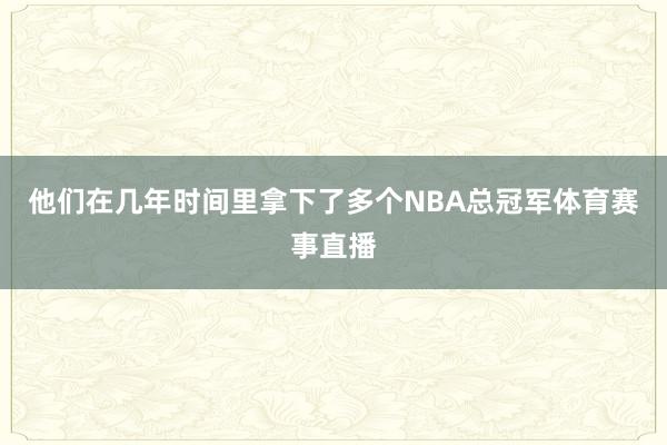 他们在几年时间里拿下了多个NBA总冠军体育赛事直播