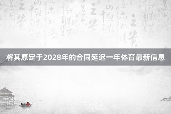 将其原定于2028年的合同延迟一年体育最新信息