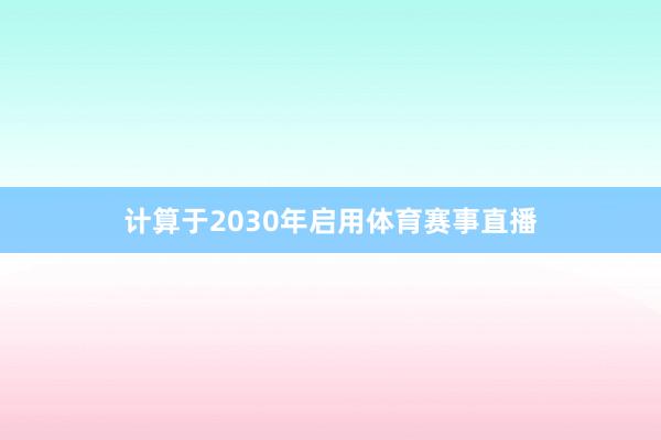 计算于2030年启用体育赛事直播