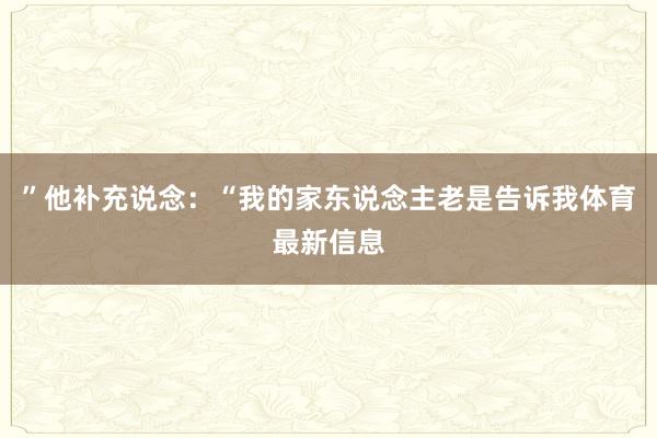 ”他补充说念：“我的家东说念主老是告诉我体育最新信息
