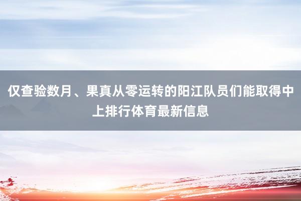 仅查验数月、果真从零运转的阳江队员们能取得中上排行体育最新信息