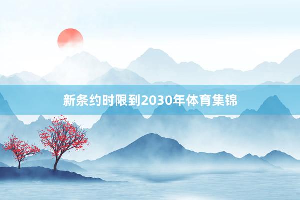 新条约时限到2030年体育集锦