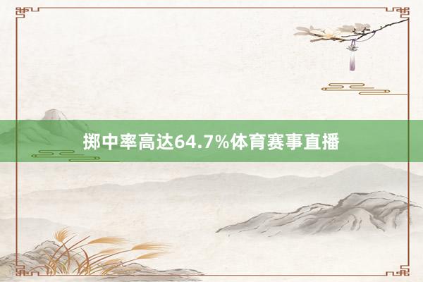 掷中率高达64.7%体育赛事直播