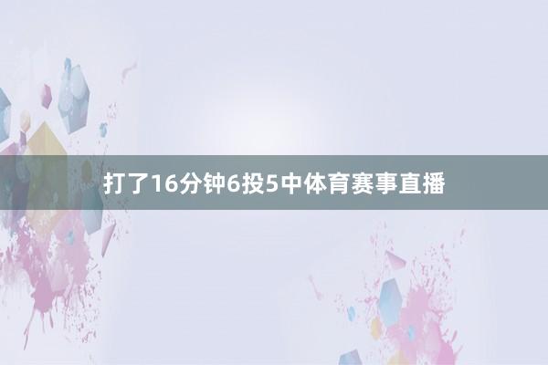 打了16分钟6投5中体育赛事直播