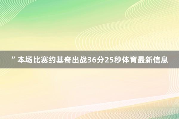 ”本场比赛约基奇出战36分25秒体育最新信息