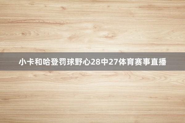 小卡和哈登罚球野心28中27体育赛事直播