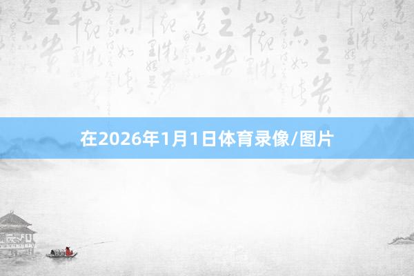 在2026年1月1日体育录像/图片