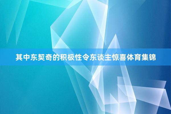 其中东契奇的积极性令东谈主惊喜体育集锦
