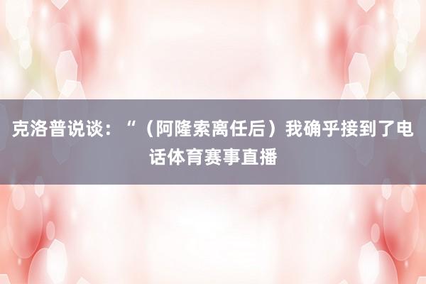克洛普说谈:“(阿隆索离任后)我确乎接到了电话体育赛事直播