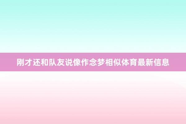 刚才还和队友说像作念梦相似体育最新信息