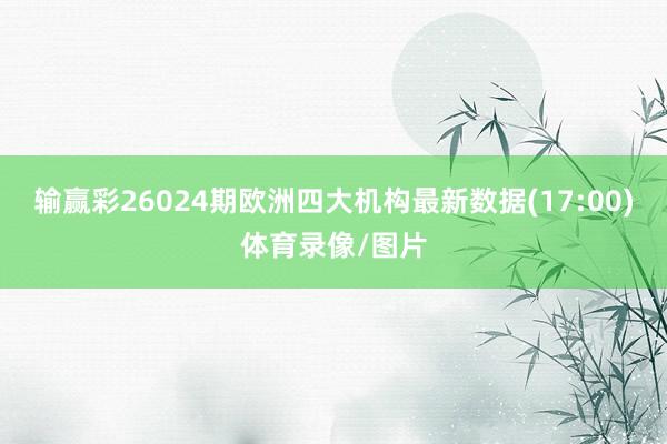 输赢彩26024期欧洲四大机构最新数据(17:00)体育录像/图片