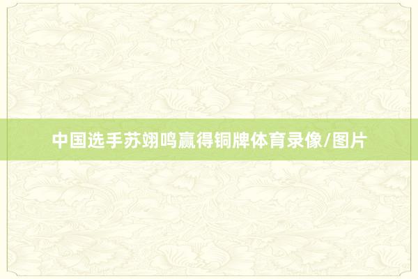 中国选手苏翊鸣赢得铜牌体育录像/图片