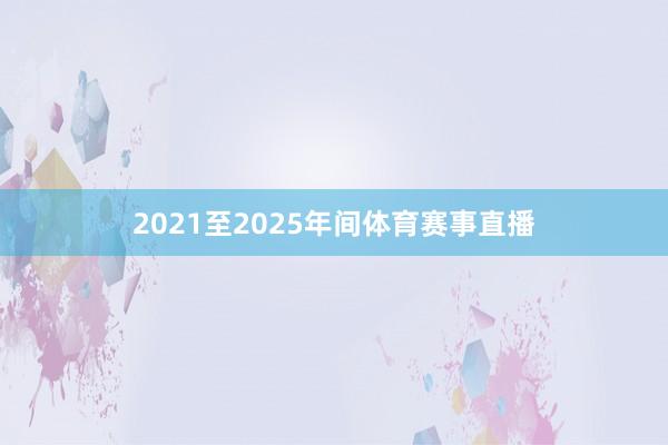 2021至2025年间体育赛事直播