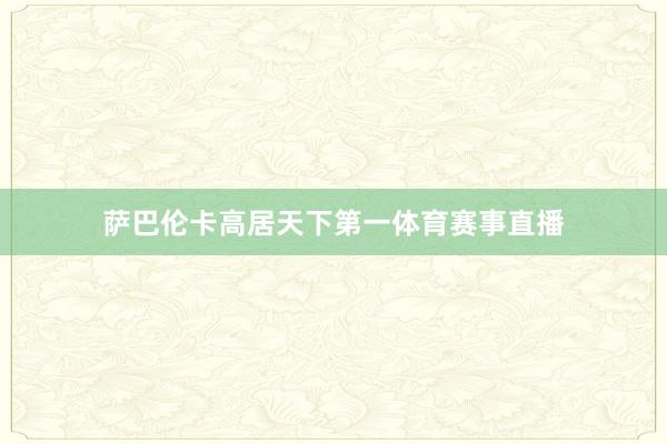 萨巴伦卡高居天下第一体育赛事直播