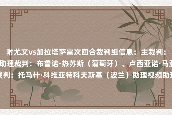 附尤文vs加拉塔萨雷次回合裁判组信息：主裁判：若昂·平赫罗（葡萄牙）助理裁判：布鲁诺·热苏斯（葡萄牙）、卢西亚诺·马亚（葡萄牙）视频助理裁判：托马什·科维亚特科夫斯基（波兰）助理视频助理裁判：热罗姆·布里萨尔（法国）第四官员：若昂·贡萨尔维斯（葡萄牙）    体育录像/图片
