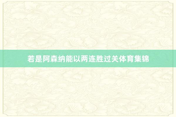 若是阿森纳能以两连胜过关体育集锦
