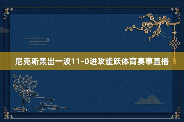 尼克斯轰出一波11-0进攻雀跃体育赛事直播